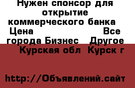 Нужен спонсор для открытие коммерческого банка › Цена ­ 200.000.000.00 - Все города Бизнес » Другое   . Курская обл.,Курск г.